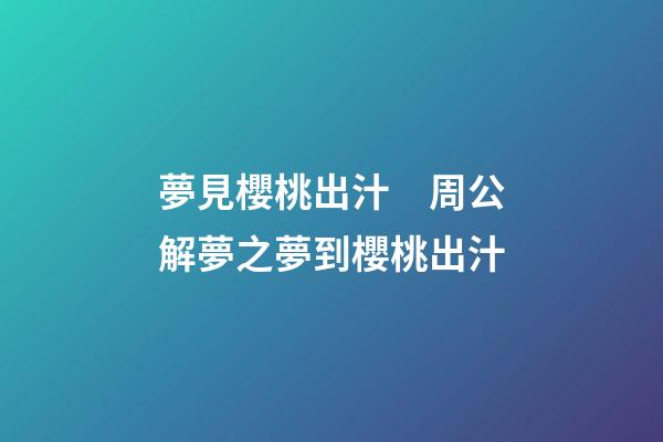 夢見櫻桃出汁　周公解夢之夢到櫻桃出汁